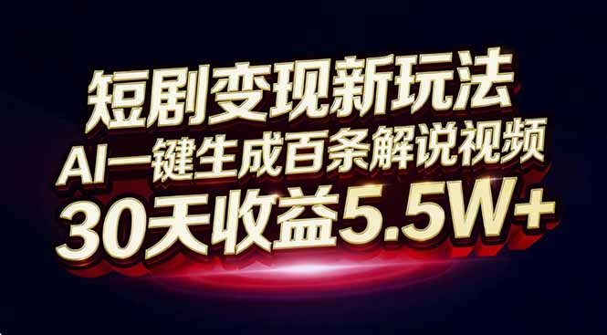 （16937期）短剧变现新玩法，AI一键生成百条解说视频，30天收益5.5W+-小二项目网