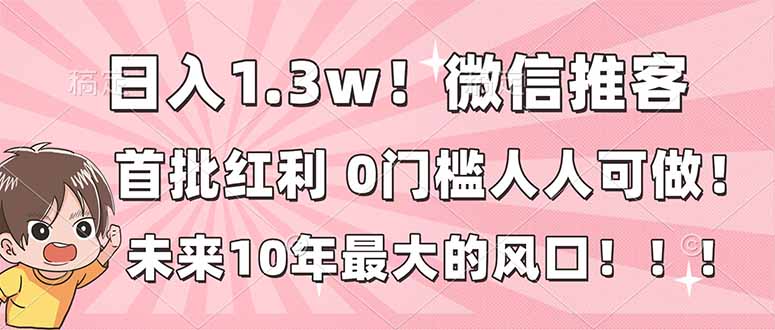 （16969期）日入1.3w！微信推客，首批红利，未来10年最大的风口，0门槛，人人可做！-小二项目网