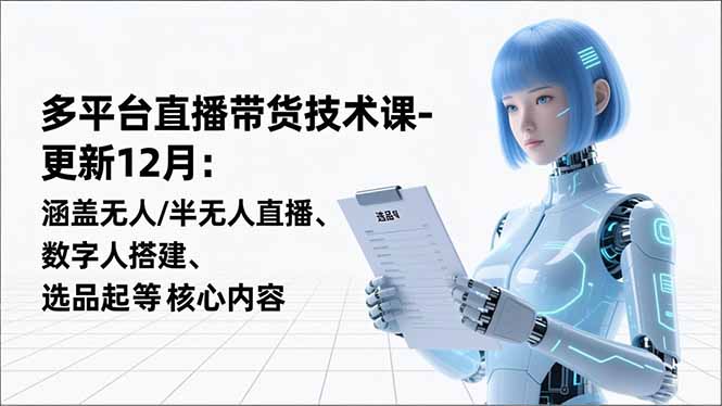 （16895期）平台直播带货技术课-更新12月：涵盖无人/半无人直播、数字人搭建、选品起号等核心内容-小二项目网