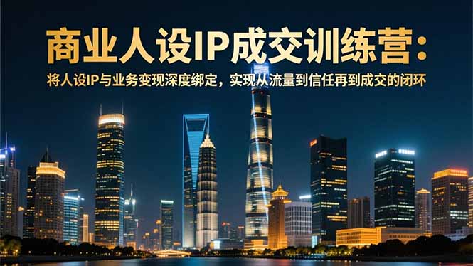 （16789期）商业人设IP成交训练营-12月：将人设IP与业务变现深度绑定，从流量到信任再到成交闭环-小二项目网