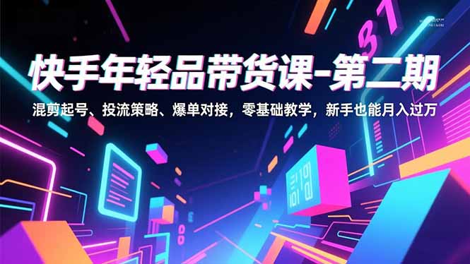 （16901期）快手年轻品带货课-第二期，混剪起号、投流策略、爆单对接，零基础教学，新手也能月入过万-小二项目网