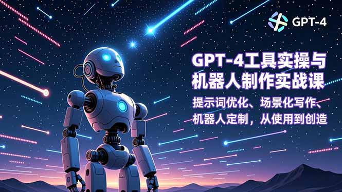 （16837期）GPT-4工具实操与机器人制作实战课：提示词优化、场景化写作、机器人定制，从使用到创造-小二项目网