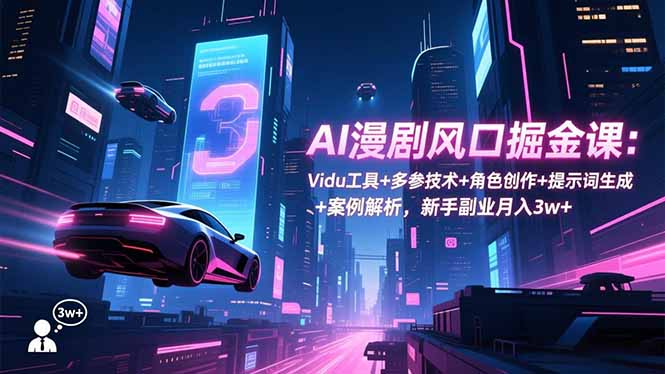 （16738期）AI漫剧风口掘金课：Vidu工具+多参技术+角色创作+提示词生成+案例解析，新手副业月入3w+-小二项目网
