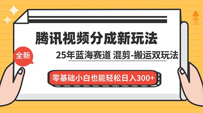 （16796期）腾讯视频分成计划最新教程：25年蓝海赛道，混剪、搬运双玩法，零基础小白也能轻松日入300+-小二项目网