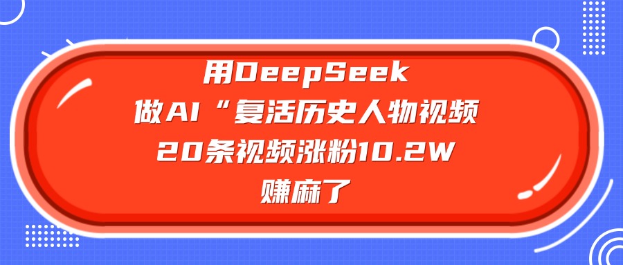 用DeepSeek做复活历史人物AI视频，20条视频涨粉10.2W，赚麻了-小二项目网