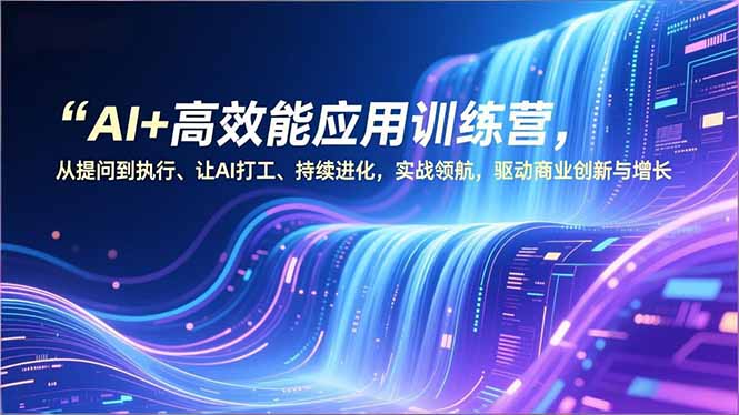 （16940期）AI+高效能应用训练营，从提问到执行、让AI打工、持续进化，实战领航，驱动商业创新与增长-小二项目网