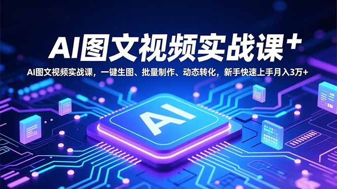 （16749期）AI图文视频实战课，一键生图、批量制作、动态转化，新手快速上手月入3万+-小二项目网