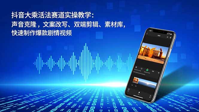 （16863期）抖音大乘活法赛道实操教学：声音克隆，文案改写、双端剪辑、素材库，快速制作爆款剧情视频-小二项目网