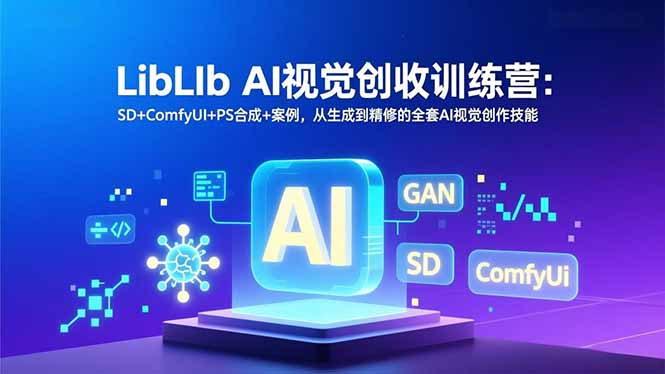（16983期）LibLIb AI视觉创收训练营：SD+ComfyUI+PS合成+案例，从生成到精修的全套AI视觉创作技能-小二项目网