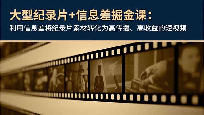 （16741期）大型纪录片+信息差掘金课：利用信息差将纪录片素材转化为高传播、高收益的短视频-小二项目网