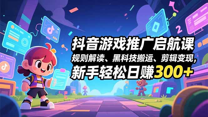 （16798期）抖音游戏推广启航课，规则解读、黑科技搬运、剪辑变现，新手轻松日赚300+-小二项目网