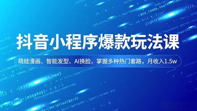 （16799期）抖音小程序爆款玩法课，萌娃漫画、智能发型、AI换脸，掌握多种热门套路，月收入1.5w-小二项目网