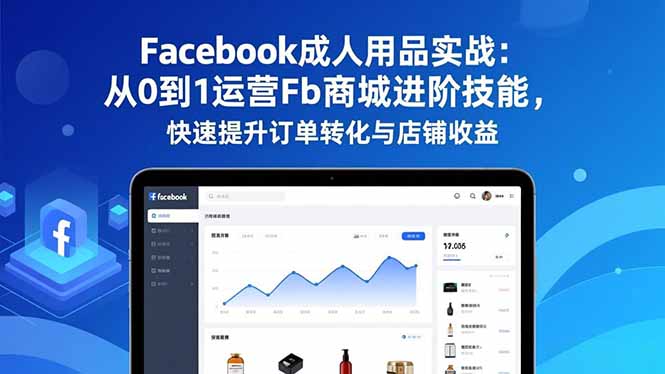 （16864期）Facebook成人用品实战：从0到1运营Fb商城进阶技能，快速提升订单转化与店铺收益-小二项目网