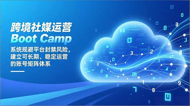 （16883期）跨境社媒运营Boot Camp：系统规避平台封禁风险，建立可长期、稳定运营的账号矩阵体系-小二项目网