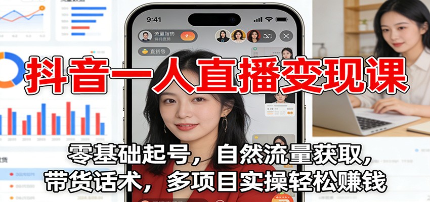 抖音一人直播变现课：零基础起号，自然流量获取，带货话术，多项目实操轻松赚钱-小二项目网
