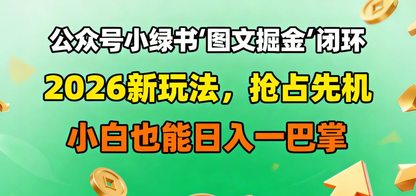 公众号小绿书图文掘金闭环，2026新玩法，抢占先机，小白也能日入一巴掌-小二项目网