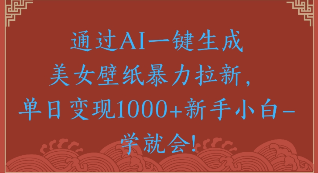 通过AI一键生成，美女壁纸暴力拉新，单日变现1000+新手小白一学就会!-小二项目网