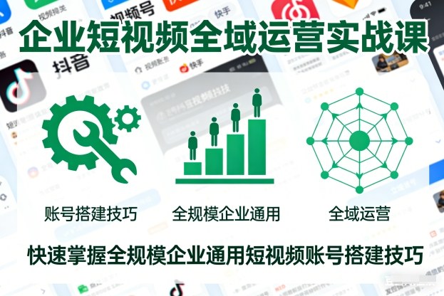 企业短视频全域运营实战课，快速掌握全规模企业通用短视频账号搭建技巧-小二项目网