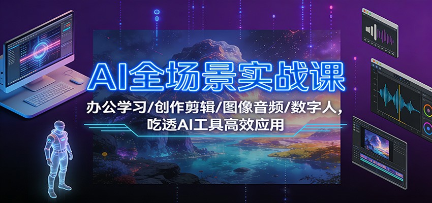 AI全场景实战课：办公学习/创作剪辑/图像音频/数字人，吃透AI工具高效应用-小二项目网