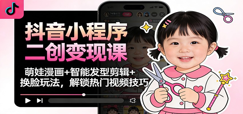 抖音小程序二创变现课：萌娃漫画+智能发型剪辑+换脸玩法，解锁热门视频技巧-小二项目网