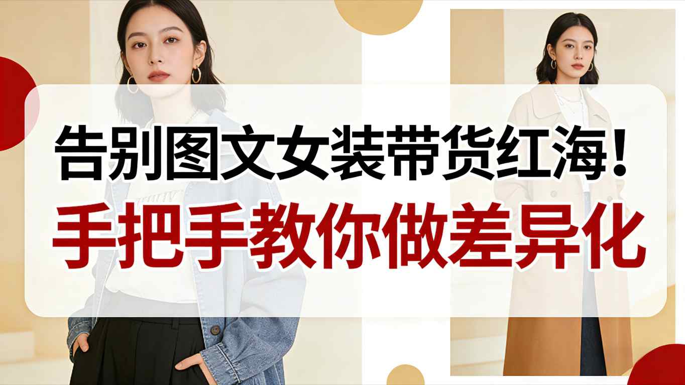 告别图文女装带货红海！手把手教你做差异化，新手也能弯道超车-小二项目网