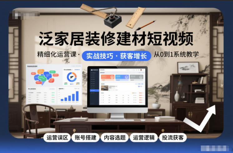 泛家居装修建材短视频精细化运营课，运营误区+账号搭建+内容选题+运营逻辑+投流获客-小二项目网