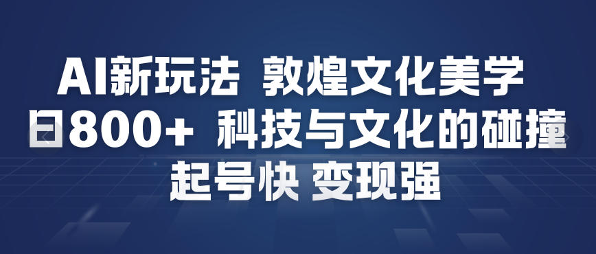 AI新玩法，敦煌文化美学，科技与文化的碰撞，起号快变现强-小二项目网