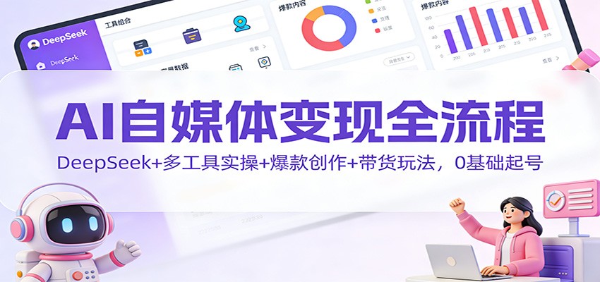 AI自媒体变现全流程：DeepSeek+多工具实操+爆款创作+带货玩法，0基础起号-小二项目网