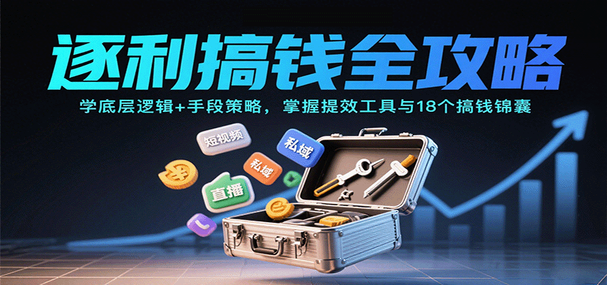 逐利搞钱全攻略：学底层逻辑+手段策略，掌握提效工具与18个搞钱锦囊（更新11月）-小二项目网