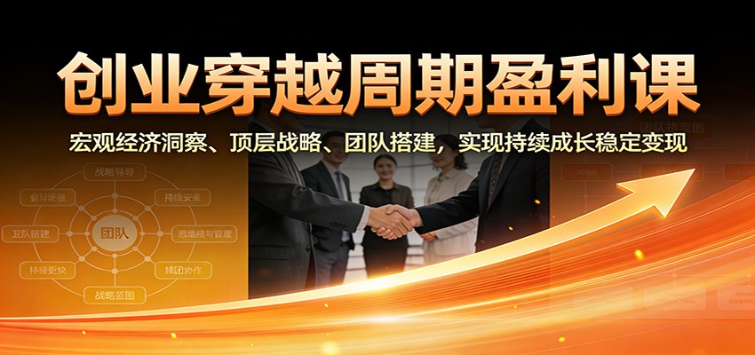 创业穿越周期盈利课：宏观经济洞察、顶层战略、团队搭建，实现持续成长稳定变现-小二项目网