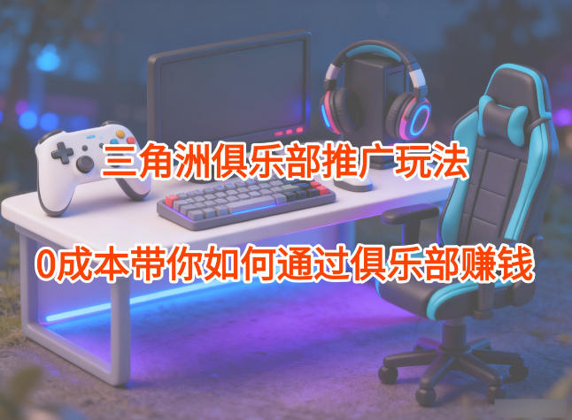 项目拆解：三角洲俱乐部推广玩法，0成本带你如何通过俱乐部賺钱-小二项目网