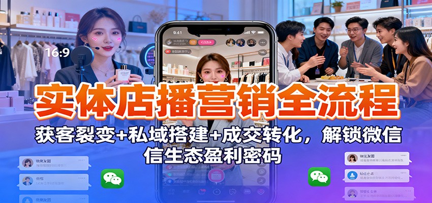 实体店播营销全流程：获客裂变+私域搭建+成交转化，解锁微信生态盈利密码-小二项目网