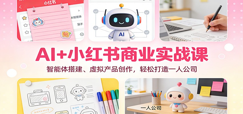 AI+小红书商业实战课：智能体搭建、虚拟产品创作，轻松打造一人公司-小二项目网