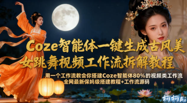 Coze智能体一键生成古风美女跳舞视频工作流拆解教程，全网最新保姆级搭建教程+工作流源码-小二项目网