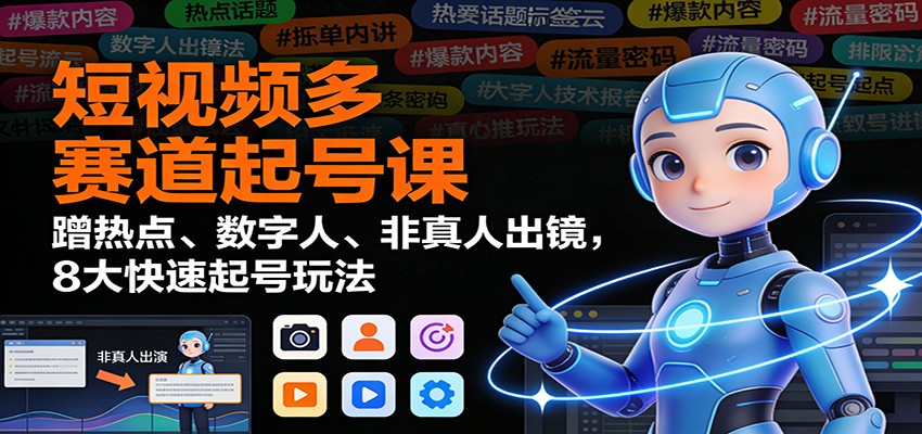 短视频多赛道起号课：蹭热点、数字人、非真人出镜，8大快速起号玩法-小二项目网