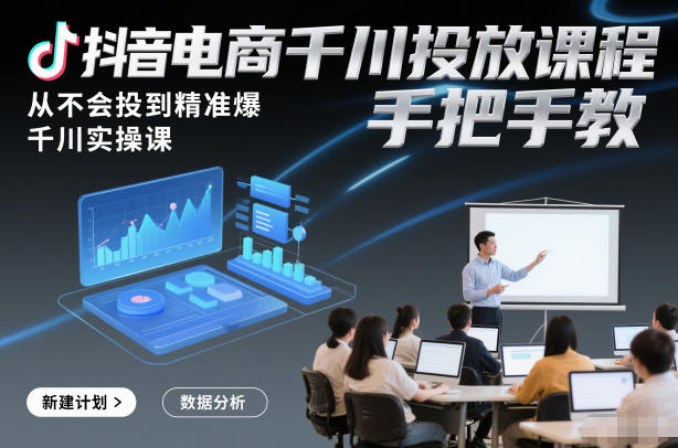 抖音电商千川投放课程，从不会投到精准爆，千川实操课，手把手教-小二项目网