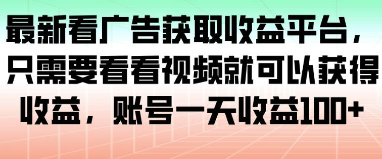 最新看广告获取收益平台，只需要看看视频就可以获得收益，账号一天收益100+-小二项目网