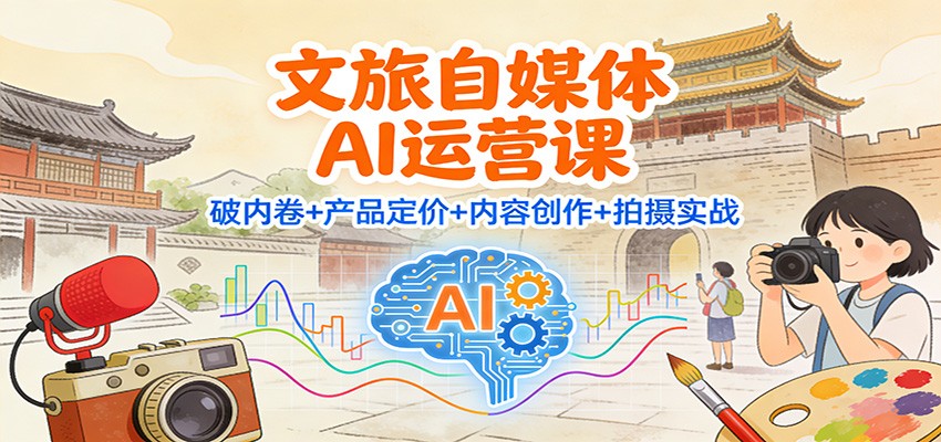 文旅自媒体AI运营课：破内卷+产品定价+内容创作+拍摄实战-小二项目网