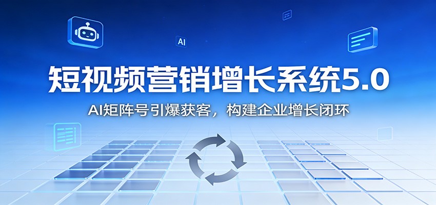 短视频营销增长系统5.0：AI 矩阵号引爆获客，构建企业增长闭环-小二项目网