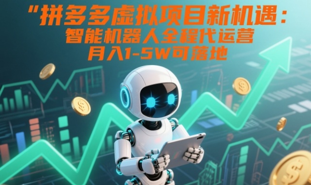 拼多多虚拟项目新机遇：智能机器人全程代运营，月入1-5W可落地【揭秘】-小二项目网