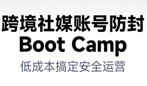 跨境社媒账号防封Boot Camp，低成本搞定社媒账号安全与长期运营-小二项目网