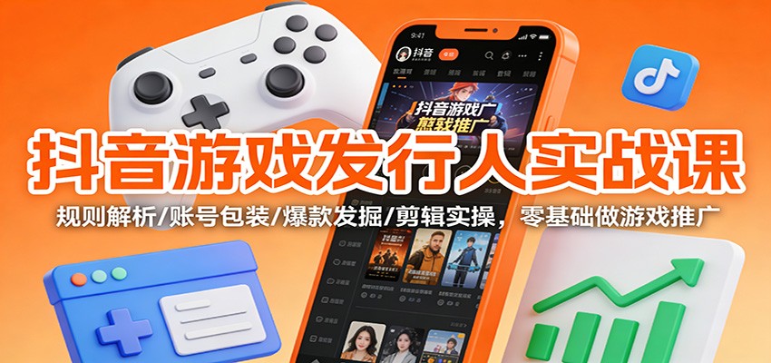 抖音游戏发行人实战课：规则解析/账号包装/爆款发掘 /剪辑实操，零基础做游戏推广-小二项目网