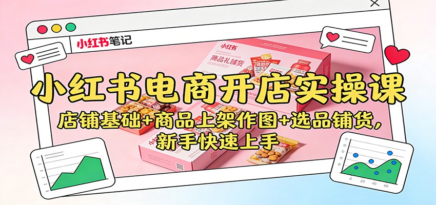 小红书电商开店实操课：店铺基础+商品上架作图+选品铺货，新手快速上手-小二项目网