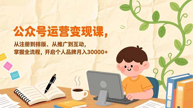 （17067期）公众号运营变现课，从注册到排版、从推广到互动，掌握全流程，开启个人品牌月入30000+-小二项目网