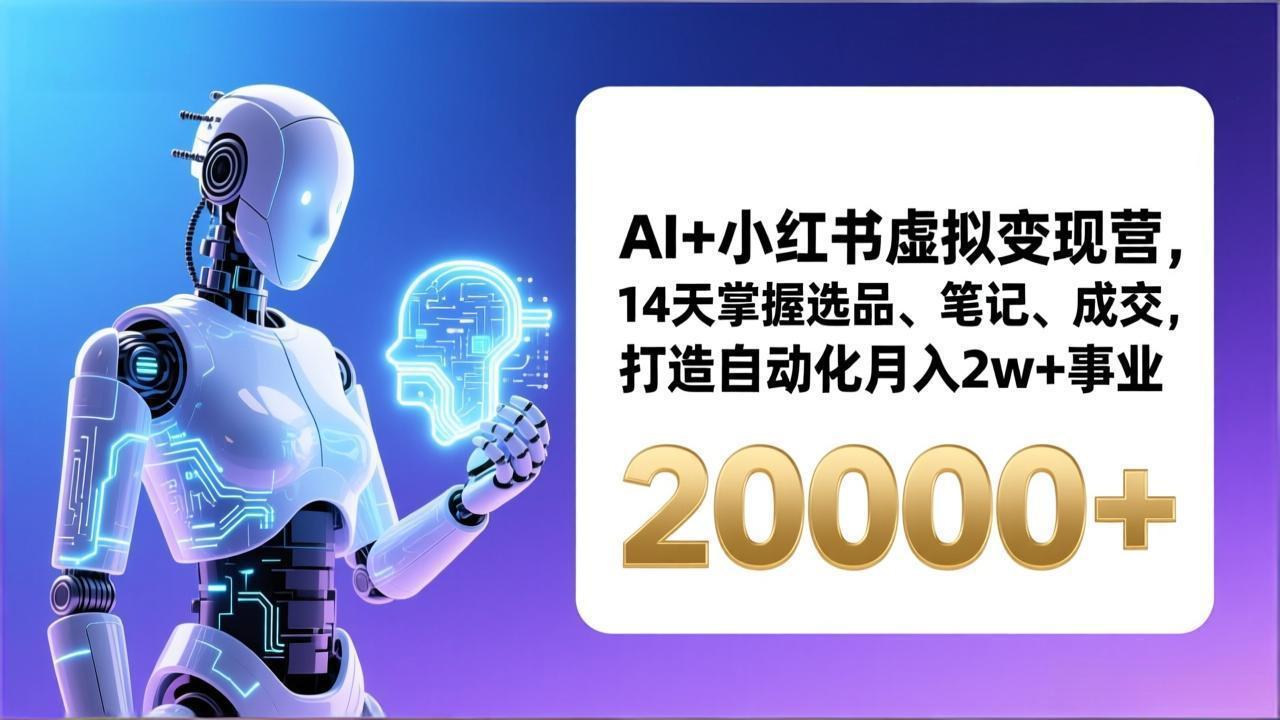 （17250期）AI+小红书虚拟变现营，14天掌握选品、笔记、成交，打造自动化月入2w+事业（更新）-小二项目网