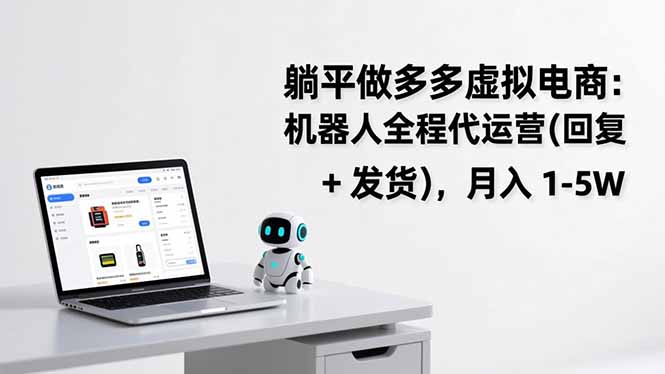 （17128期）躺平做多多虚拟电商：机器人全程代运营（回复 + 发货），月入 1-5W-小二项目网