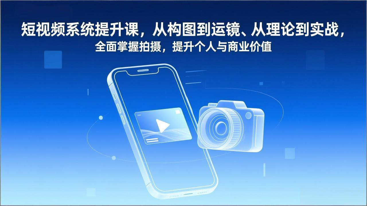 （17053期）短视频系统提升课，从构图到运镜、从理论到实战，全面掌握拍摄，提升个人与商业价值-小二项目网