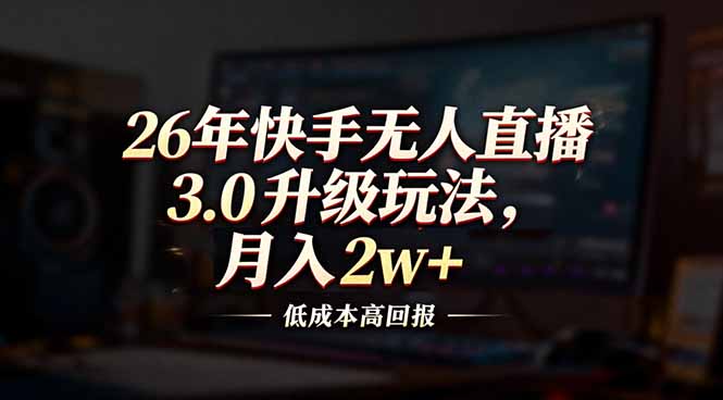 （17159期）26年快手无人直播3.0升级玩法，低成本高回报，月入2w+-小二项目网
