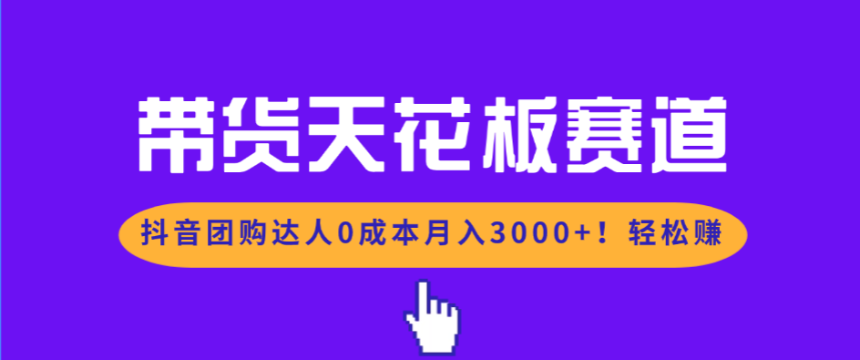 （17052期）带货天花板赛道，抖音团购达人0成本月入3000+!轻松赚-小二项目网