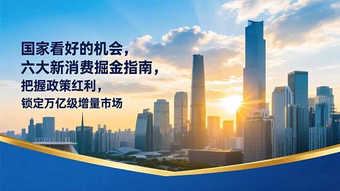（16995期）某付费文章：国家看好的机会，六大新消费掘金指南，把握政策红利，锁定万亿级增量市场-小二项目网